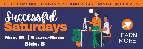 Get help enrolling in SFSC and registering for classes. Successful Saturdays, Nov. 18, 9 a.m.-Noon | Bldg. B. Click here to learn more about the event.