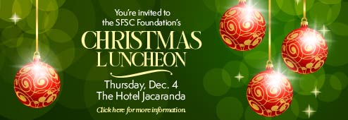 You're invited to the SFSC Foundation's Christmas Luncheon on Thursday, Dec. 4, at the Hotel Jacaranda. Click here for more information.