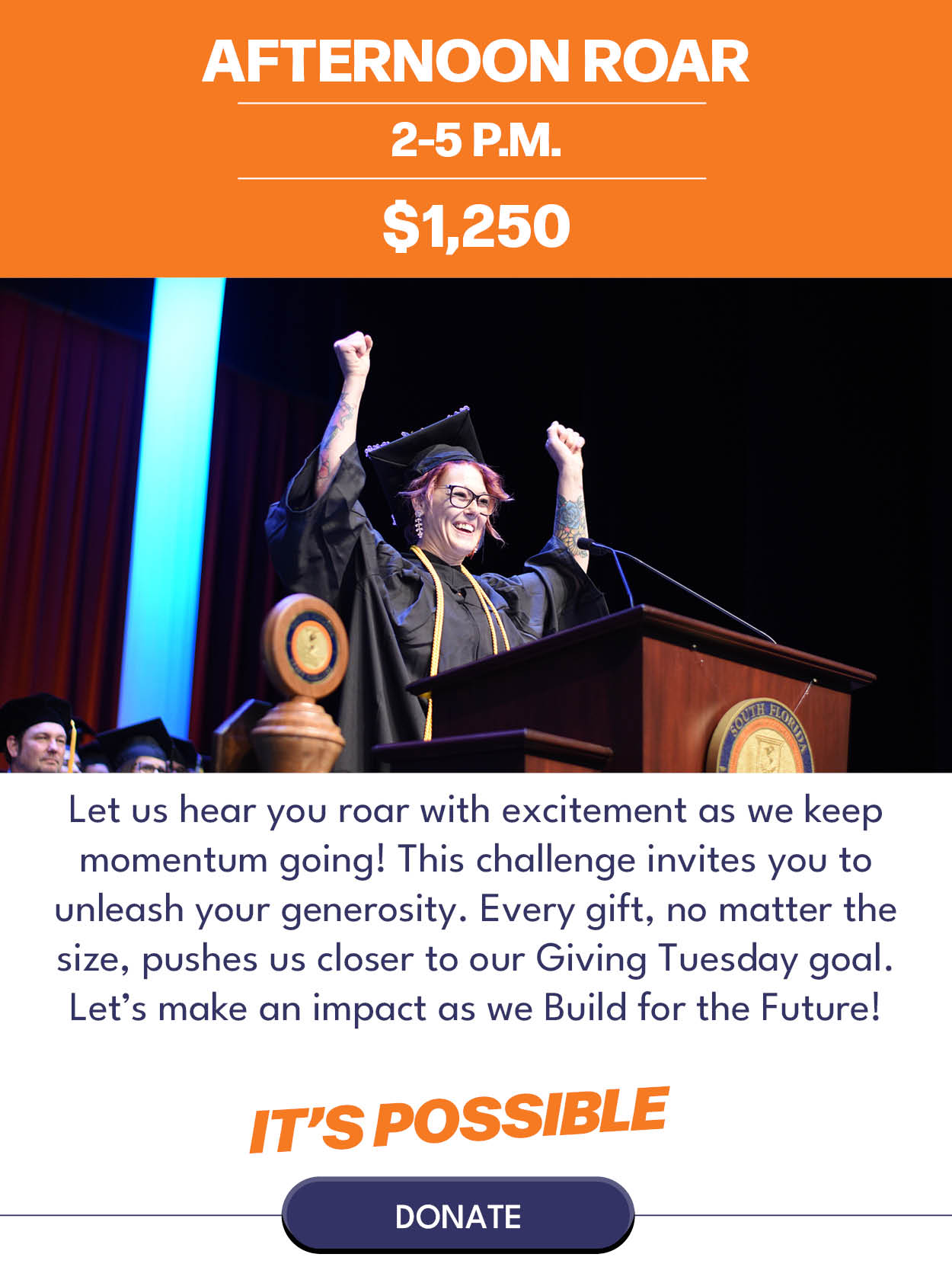 Afternoon Roar $1,250 Let us hear you roar with excitement as we keep momentum going! This challenge invites you to unleash your generosity. Every gift, no matter the size, pushes us closer to our Giving Tuesday goal. Let’s make an impact as we Build for the Future!