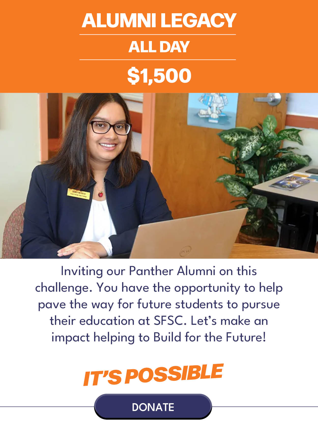 Alumni Legacy $1,500 Inviting our Panther Alumni on this challenge. You have the opportunity to help pave the way for future students to pursue their education for brighter futures at SFSC. Let’s make an impact helping to Build for the Future! 